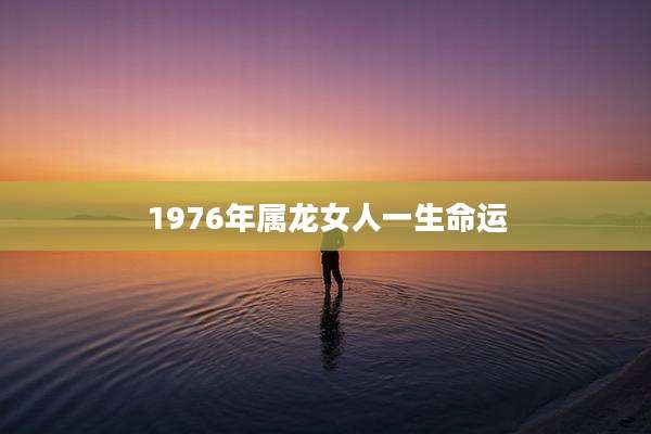1976年属龙女人一生命运