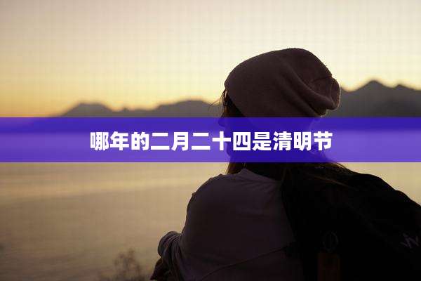 哪年的二月二十四是清明节