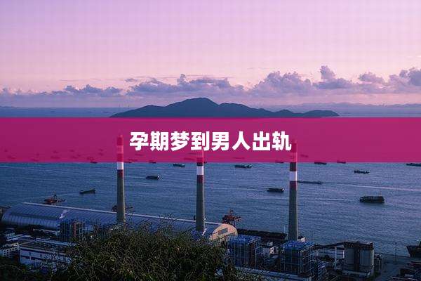 孕期梦到男人出轨
