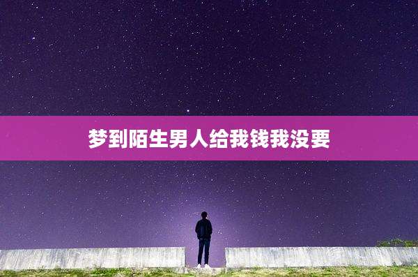 梦到陌生男人给我钱我没要