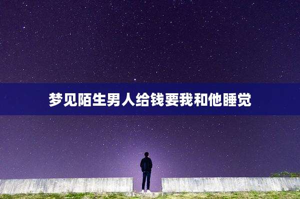 梦见陌生男人给钱要我和他睡觉