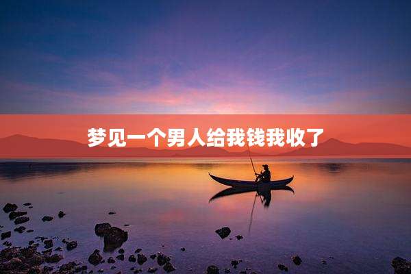 梦见一个男人给我钱我收了