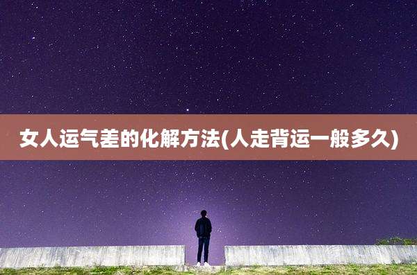 女人运气差的化解方法(人走背运一般多久)