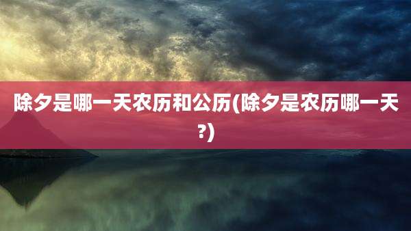 除夕是哪一天农历和公历(除夕是农历哪一天?)