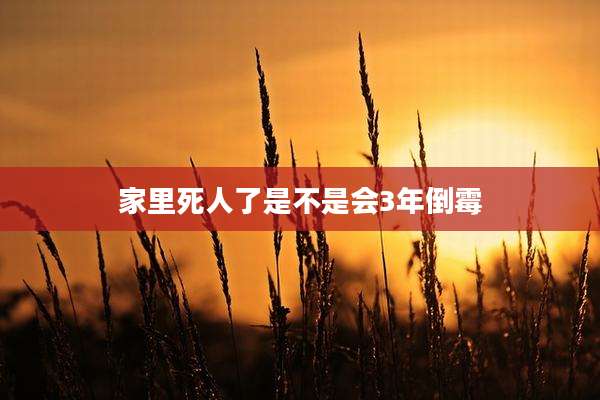 家里死人了是不是会3年倒霉
