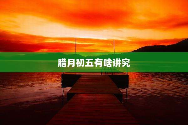 腊月初五有啥讲究