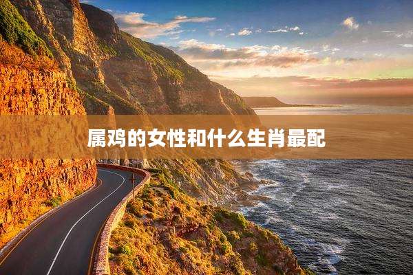 属鸡的女性和什么生肖最配