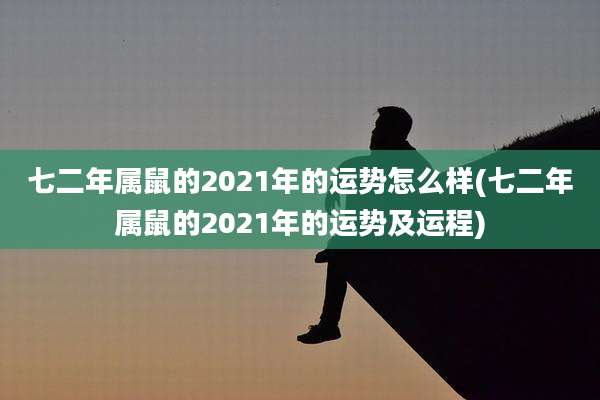 七二年属鼠的2021年的运势怎么样(七二年属鼠的2021年的运势及运程)