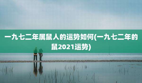 一九七二年属鼠人的运势如何(一九七二年的鼠2021运势)