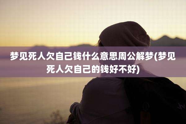 梦见死人欠自己钱什么意思周公解梦(梦见死人欠自己的钱好不好)
