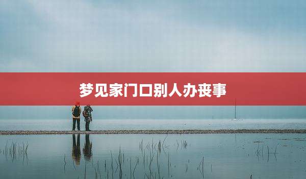 梦见家门口别人办丧事