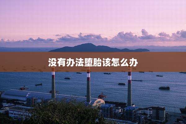 没有办法堕胎该怎么办