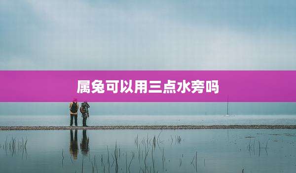 属兔可以用三点水旁吗