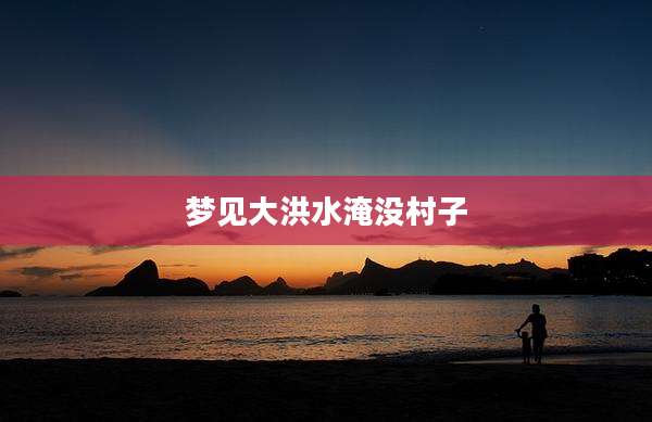 梦见大洪水淹没村子