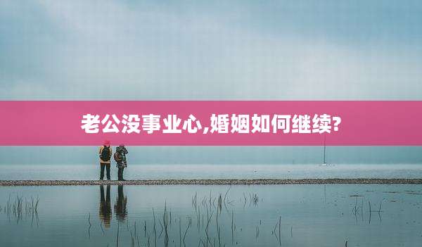 老公没事业心,婚姻如何继续?