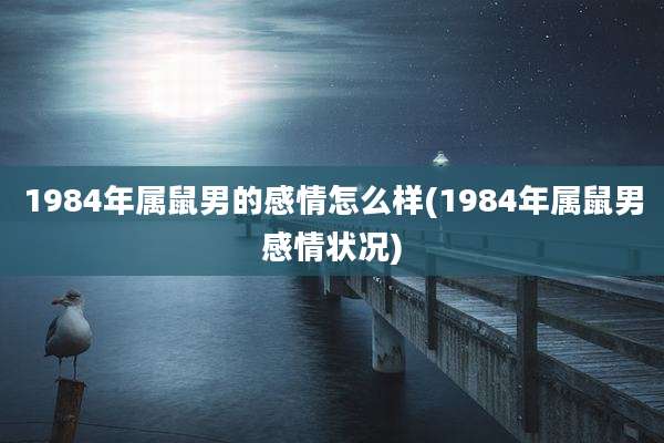 1984年属鼠男的感情怎么样(1984年属鼠男感情状况)