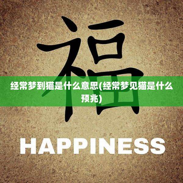 经常梦到猫是什么意思(经常梦见猫是什么预兆)