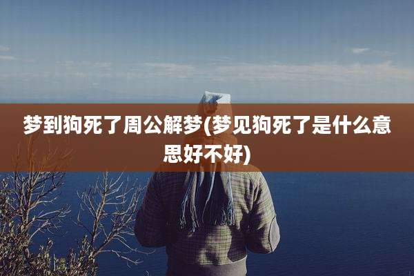 梦到狗死了周公解梦(梦见狗死了是什么意思好不好)