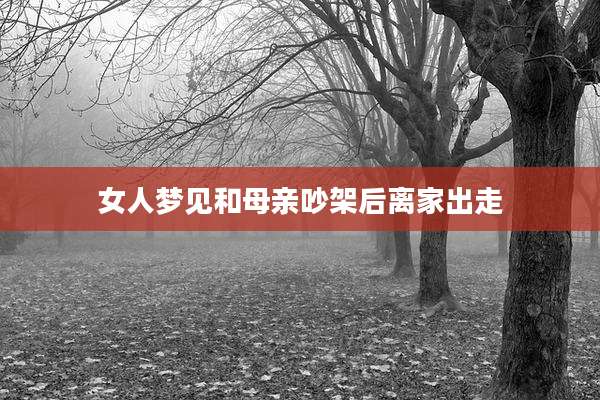 女人梦见和母亲吵架后离家出走