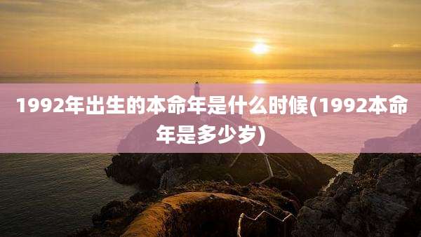 1992年出生的本命年是什么时候(1992本命年是多少岁)