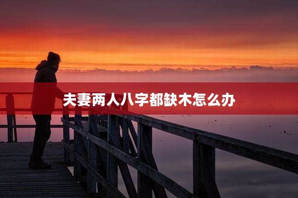夫妻两人八字都缺木怎么办