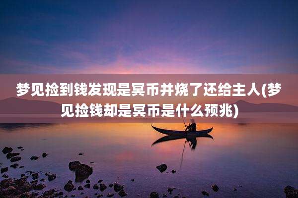梦见捡到钱发现是冥币并烧了还给主人(梦见捡钱却是冥币是什么预兆)