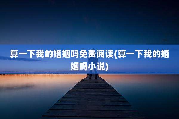 算一下我的婚姻吗免费阅读(算一下我的婚姻吗小说)