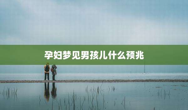 孕妇梦见男孩儿什么预兆