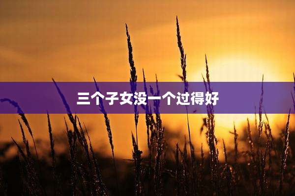三个子女没一个过得好
