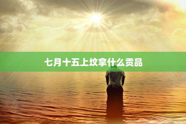 七月十五上坟拿什么贡品