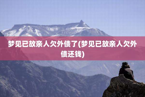 梦见已故亲人欠外债了(梦见已故亲人欠外债还钱)