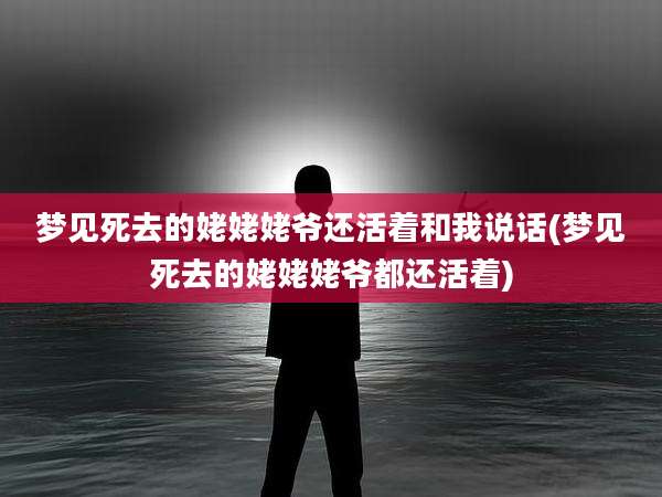 梦见死去的姥姥姥爷还活着和我说话(梦见死去的姥姥姥爷都还活着)