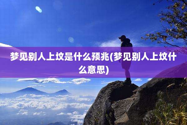 梦见别人上坟是什么预兆(梦见别人上坟什么意思)