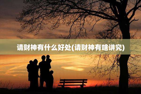 请财神有什么好处(请财神有啥讲究)