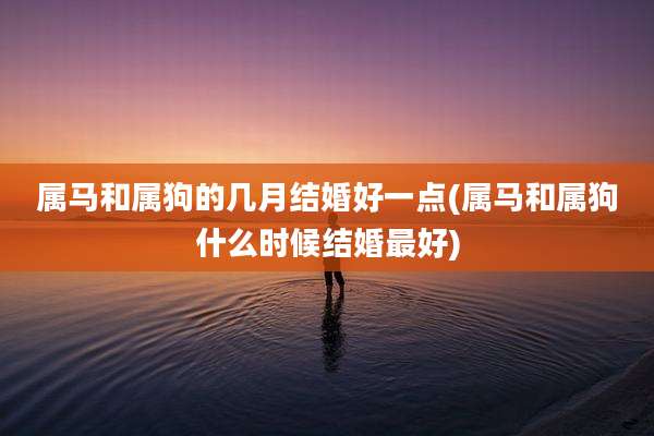 属马和属狗的几月结婚好一点(属马和属狗什么时候结婚最好)