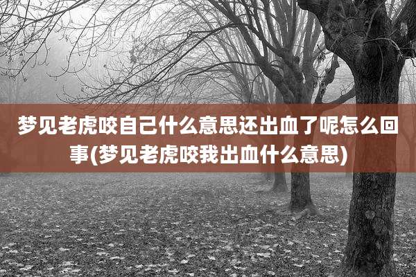 梦见老虎咬自己什么意思还出血了呢怎么回事(梦见老虎咬我出血什么意思)