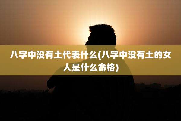 八字中没有土代表什么(八字中没有土的女人是什么命格)