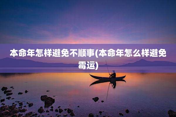 本命年怎样避免不顺事(本命年怎么样避免霉运)