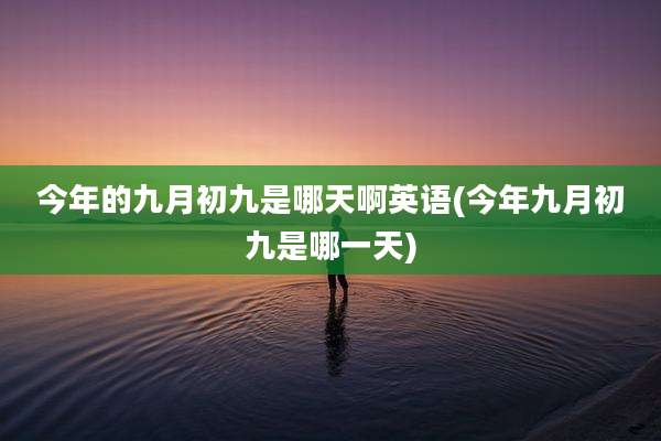 今年的九月初九是哪天啊英语(今年九月初九是哪一天)