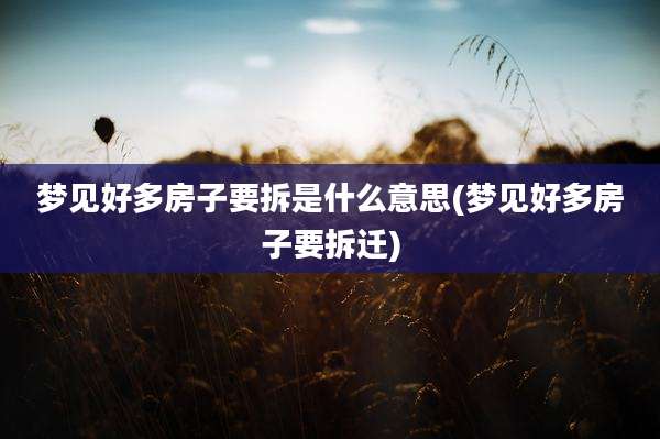 梦见好多房子要拆是什么意思(梦见好多房子要拆迁)