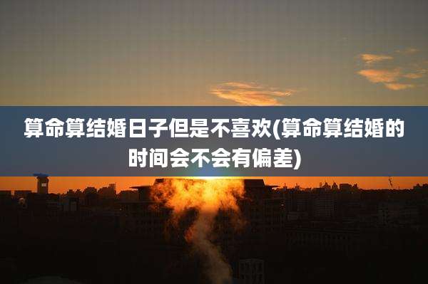 算命算结婚日子但是不喜欢(算命算结婚的时间会不会有偏差)