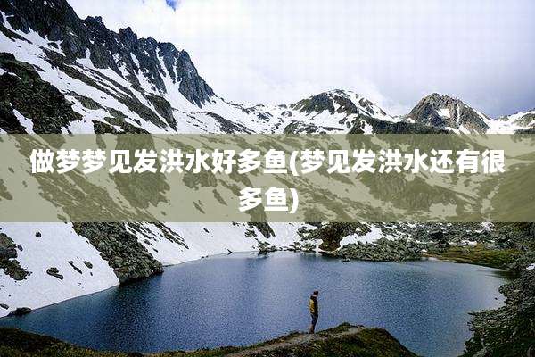 做梦梦见发洪水好多鱼(梦见发洪水还有很多鱼)