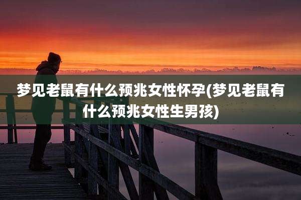 梦见老鼠有什么预兆女性怀孕(梦见老鼠有什么预兆女性生男孩)