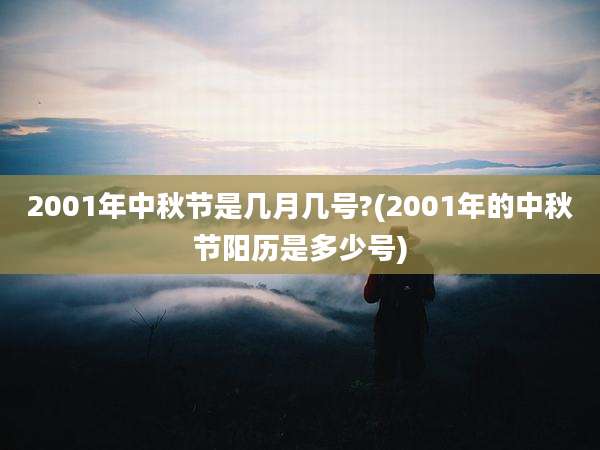 2001年中秋节是几月几号?(2001年的中秋节阳历是多少号)