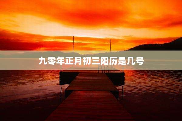 九零年正月初三阳历是几号