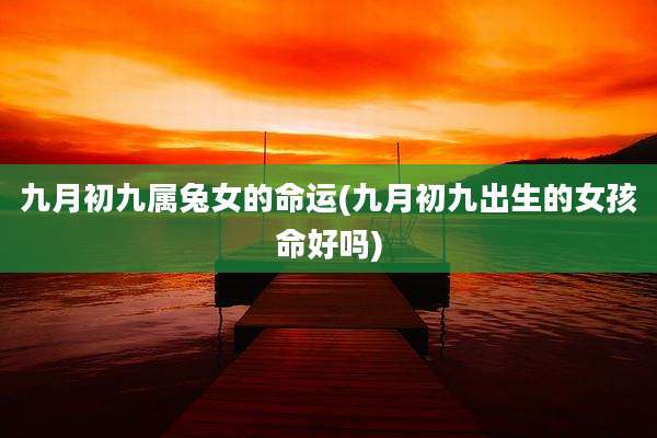 九月初九属兔女的命运(九月初九出生的女孩命好吗)