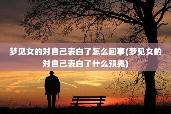 梦见女的对自己表白了怎么回事(梦见女的对自己表白了什么预兆)