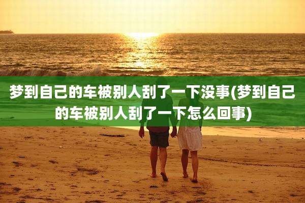 梦到自己的车被别人刮了一下没事(梦到自己的车被别人刮了一下怎么回事)