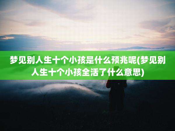 梦见别人生十个小孩是什么预兆呢(梦见别人生十个小孩全活了什么意思)