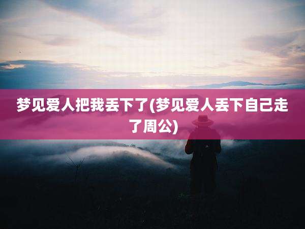 梦见爱人把我丢下了(梦见爱人丢下自己走了周公)